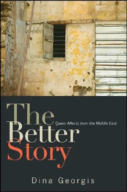 The Better Story: Queer Affects from the Middle East by Dina Georgis