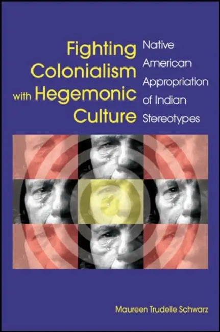 Fighting Colonialism with Hegemonic Culture: Native American Appropriation of Indian Stereotypes by Maureen Trudelle Schwarz