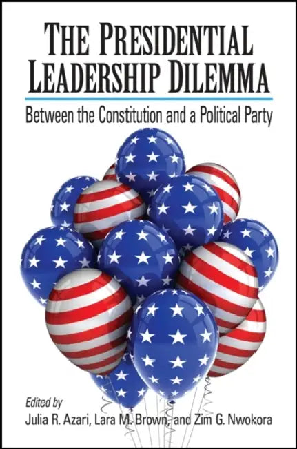 The Presidential Leadership Dilemma: Between the Constitution and a Political Party by Julia R. Azari, Lara M. Brown, Zim G. Nwokora