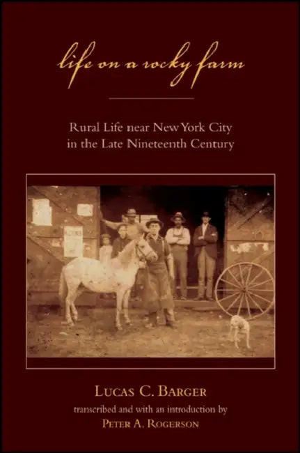 Life on a Rocky Farm: Rural Life Near New York City in the Late Nineteenth Century by Lucas C. Barger, Peter A. Rogerson, Peter A. Rogerson