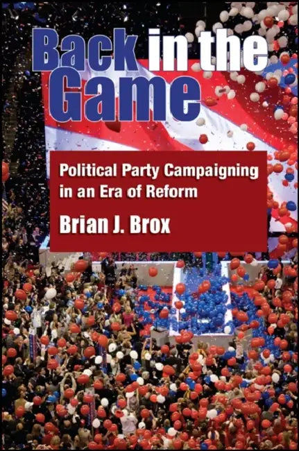 Back in the Game: Political Party Campaigning in an Era of Reform by Brian J. Brox
