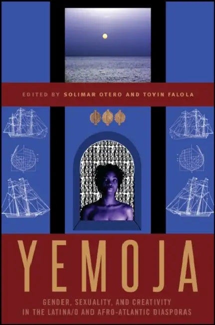 Yemoja: Gender, Sexuality, and Creativity in the Latina/o and Afro-Atlantic Diasporas by Solimar Otero, Toyin Falola
