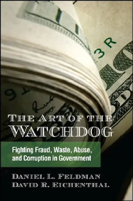The Art of the Watchdog: Fighting Fraud, Waste, Abuse, and Corruption in Government by Daniel L. Feldman