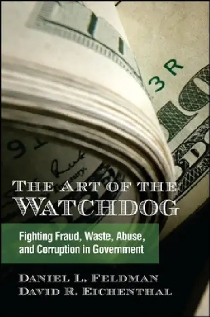 The Art of the Watchdog: Fighting Fraud, Waste, Abuse, and Corruption in Government by Daniel L. Feldman