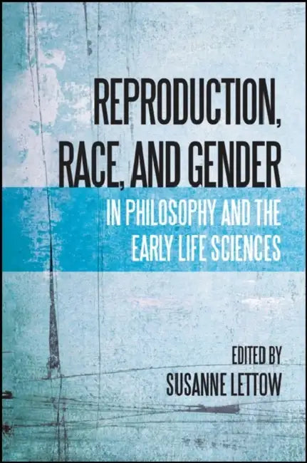 Reproduction, Race, and Gender in Philosophy and the Early Life Sciences by Susanne Lettow