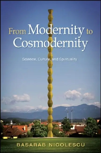 From Modernity to Cosmodernity: Science, Culture, and Spirituality by Basarab Nicolescu