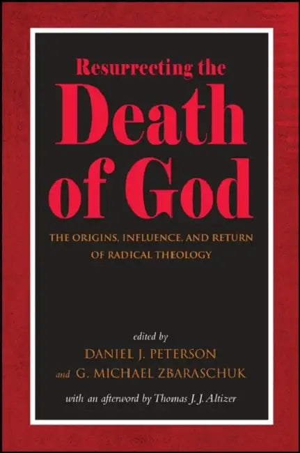 Resurrecting the Death of God: The Origins, Influence, and Return of Radical Theology by Daniel J. Peterson, G. Michael Zbaraschuk, Thomas J. J. Altizer