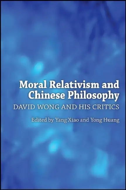 Moral Relativism and Chinese Philosophy: David Wong and His Critics by Yang Xiao, Yong Huang