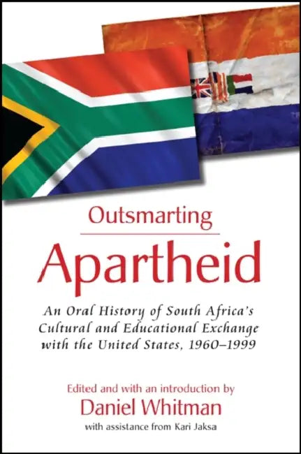 Outsmarting Apartheid: An Oral History of South Africa's Cultural and Educational Exchange with the United States, 1960-1999 by Daniel Whitman, Daniel Whitman, Kari Jaksa