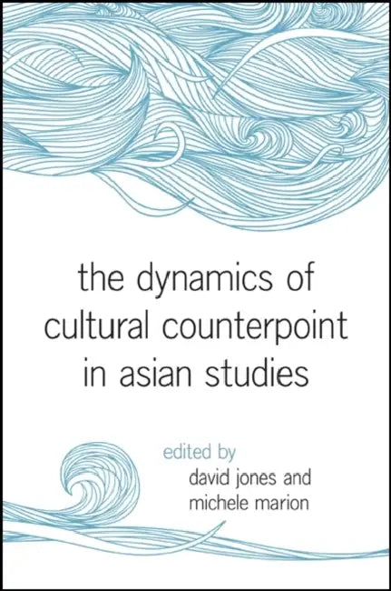 The Dynamics of Cultural Counterpoint in Asian Studies by David Jones, Michele Marion