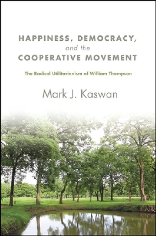 Happiness, Democracy, and the Cooperative Movement: The Radical Utilitarianism of William Thompson by Mark J. Kaswan