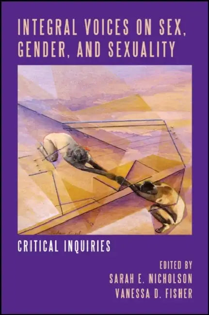 Integral Voices on Sex, Gender, and Sexuality: Critical Inquiries by Sarah E. Nicholson, Vanessa D. Fisher