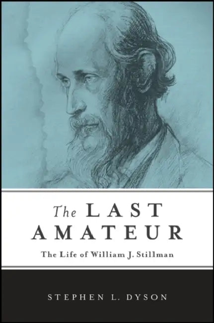The Last Amateur: The Life of William J. Stillman by Stephen L. Dyson