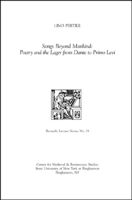 Songs Beyond Mankind: Poetry and the Lager from Dante to Primo Levi: Bernardo Lecture Series, No. 18 by Lino Pertile, Dana E. Stewart