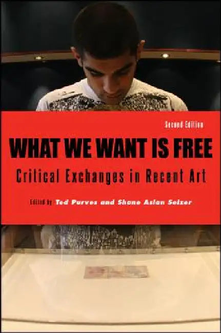 What We Want Is Free: Critical Exchanges in Recent Art by Ted Purves, Shane Aslan Selzer