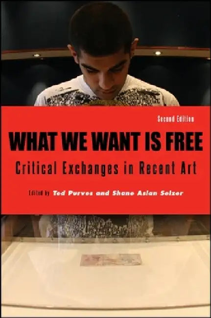 What We Want Is Free: Critical Exchanges in Recent Art by Ted Purves, Shane Aslan Selzer