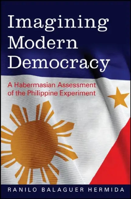 Imagining Modern Democracy: A Habermasian Assessment of the Philippine Experiment by Ranilo Balaguer Hermida