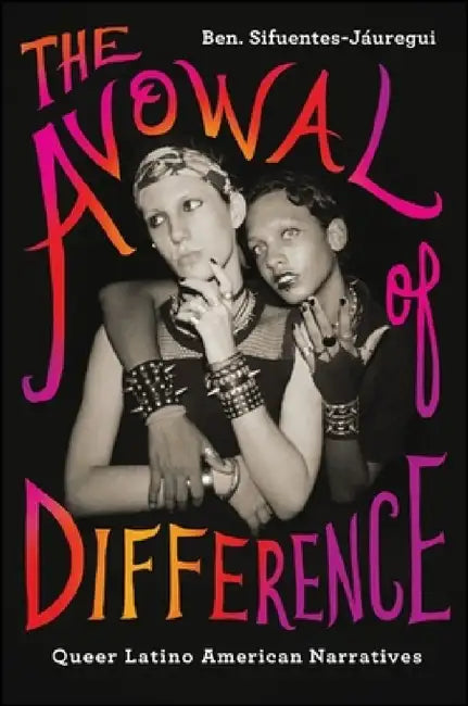 The Avowal of Difference: Queer Latino American Narratives by Ben Sifuentes-Jáuregui