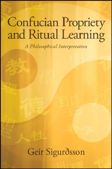 Confucian Propriety and Ritual Learning: A Philosophical Interpretation by Geir Sigurðsson
