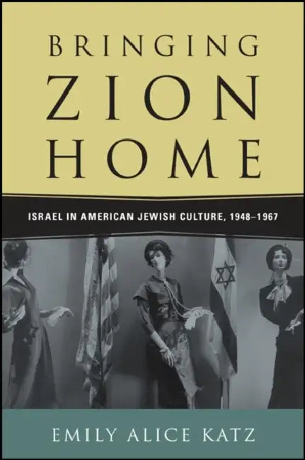 Bringing Zion Home: Israel in American Jewish Culture, 1948-1967 by Emily Alice Katz