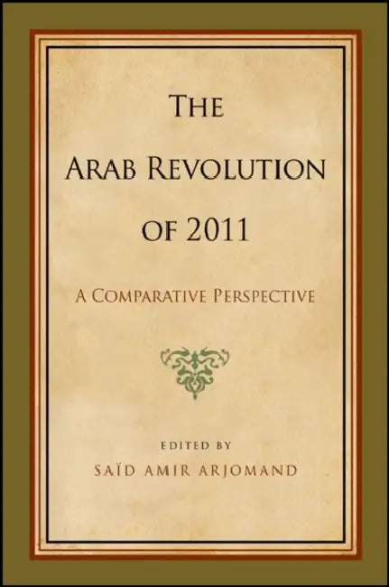 The Arab Revolution of 2011: A Comparative Perspective by Saïd Amir Arjomand