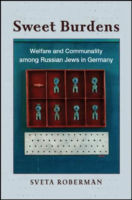 Sweet Burdens: Welfare and Communality Among Russian Jews in Germany by Sveta Roberman
