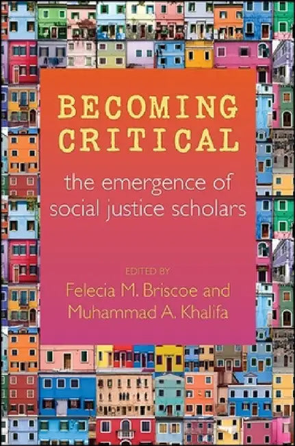 Becoming Critical: The Emergence of Social Justice Scholars by Felecia M. Briscoe, Muhammad a. Khalifa, Michael E. Jennings