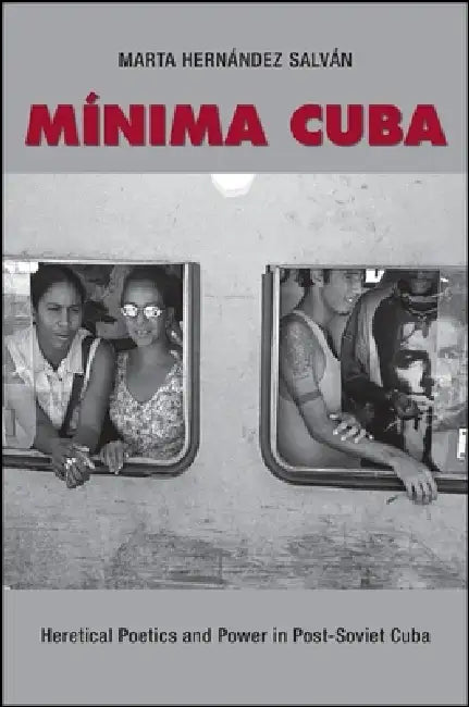 Minima Cuba: Heretical Poetics and Power in Post-Soviet Cuba by Marta Hernández Salván