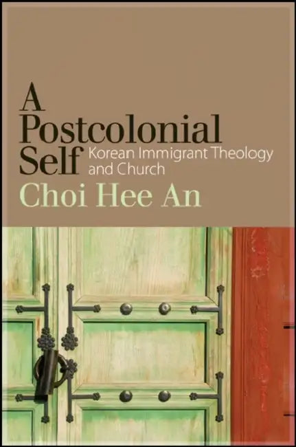A Postcolonial Self: Korean Immigrant Theology and Church by Hee An Choi