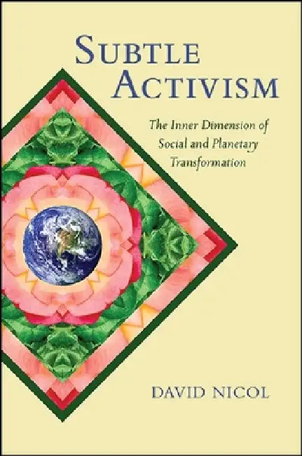 Subtle Activism: The Inner Dimension of Social and Planetary Transformation by David Nicol