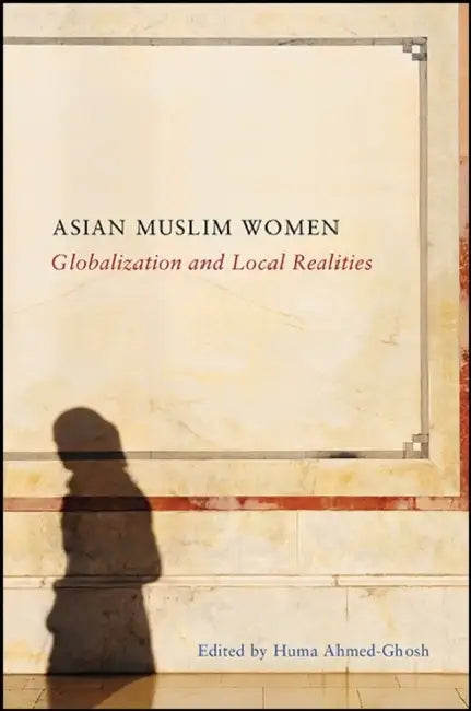 Asian Muslim Women: Globalization and Local Realities by Huma Ahmed-Ghosh