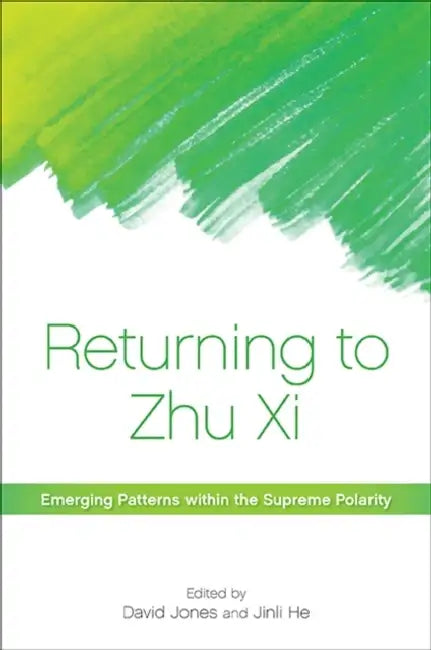 Returning to Zhu Xi: Emerging Patterns within the Supreme Polarity by David Jones, Jinli He