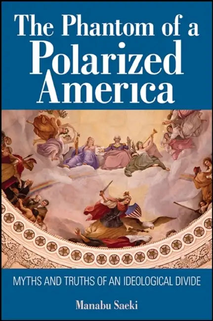 The Phantom of a Polarized America: Myths and Truths of an Ideological Divide by Manabu Saeki