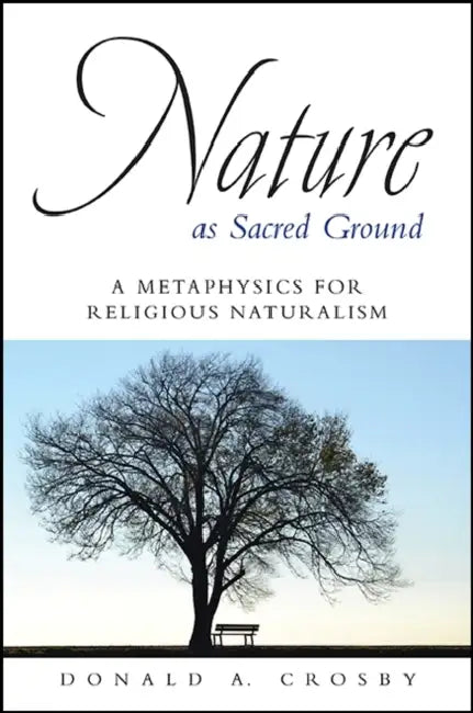 Nature as Sacred Ground: A Metaphysics for Religious Naturalism by Donald A. Crosby