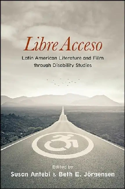Libre Acceso: Latin American Literature and Film Through Disability Studies by Susan Antebi, Beth E. Jörgensen