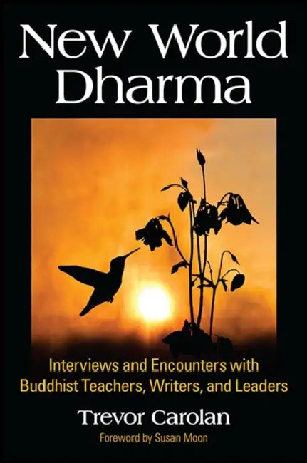 New World Dharma: Interviews and Encounters with Buddhist Teachers, Writers, and Leaders by Trevor Carolan, Susan Moon