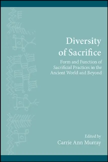 Diversity of Sacrifice: Form and Function of Sacrificial Practices in the Ancient World and Beyond by Carrie Ann Murray