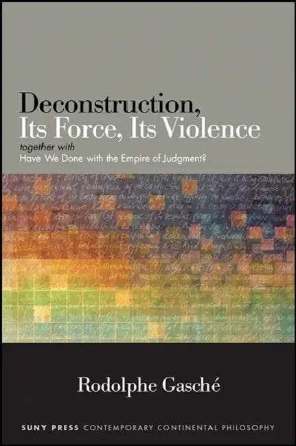 Deconstruction, Its Force, Its Violence: Together with Have We Done with the Empire of Judgment? by Rodolphe Gasché