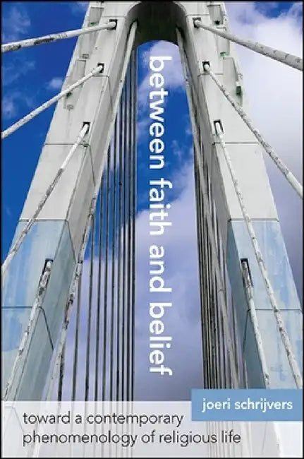 Between Faith and Belief: Toward a Contemporary Phenomenology of Religious Life by Joeri Schrijvers