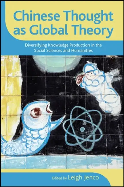 Chinese Thought as Global Theory: Diversifying Knowledge Production in the Social Sciences and Humanities by Leigh Jenco