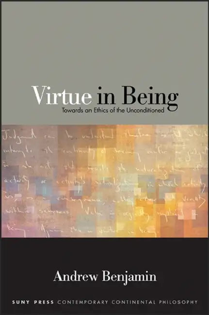 Virtue in Being: Towards an Ethics of the Unconditioned by Andrew Benjamin