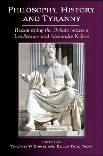 Philosophy, History, and Tyranny: Reexamining the Debate between Leo Strauss and Alexandre Kojève by Timothy W. Burns, Bryan-Paul Frost