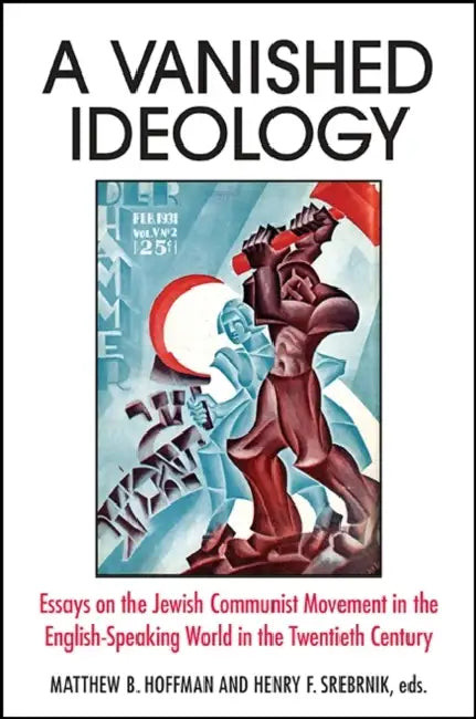 A Vanished Ideology: Essays on the Jewish Communist Movement in the English-Speaking World in the Twentieth Century by Matthew B. Hoffman, Henry F. Srebrnik