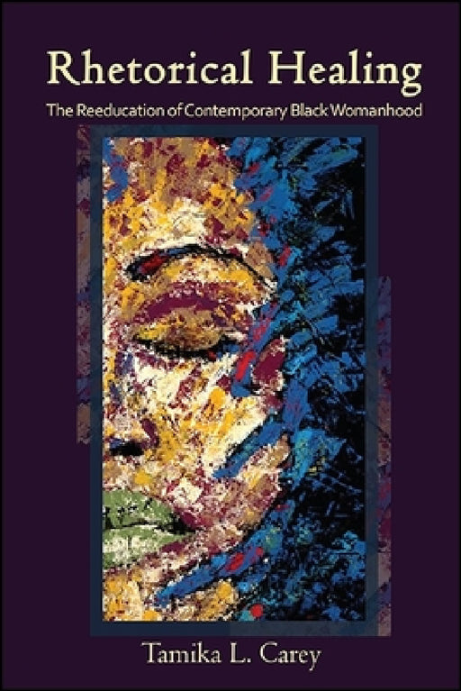 Rhetorical Healing: The Reeducation of Contemporary Black Womanhood by Tamika L. Carey