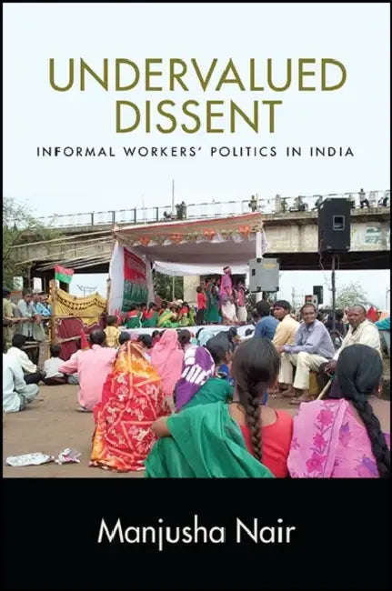 Undervalued Dissent: Informal Workers' Politics in India by Manjusha Nair
