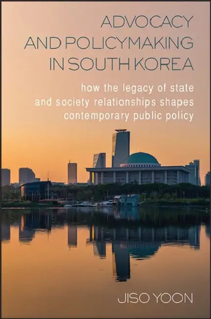 Advocacy and Policymaking in South Korea: How the Legacy of State and Society Relationships Shapes Contemporary Public Policy by Jiso Yoon