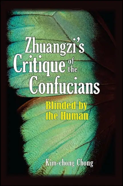 Zhuangzi's Critique of the Confucians: Blinded by the Human by Kim-Chong Chong