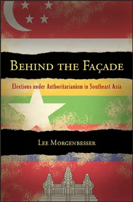 Behind the Facade: Elections Under Authoritarianism in Southeast Asia by Lee Morgenbesser