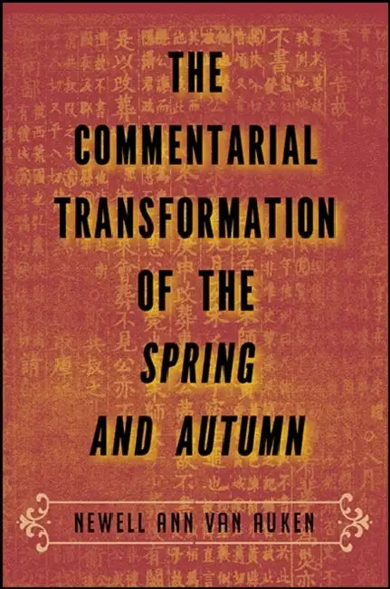 The Commentarial Transformation of the Spring and Autumn by Newell Ann Van Van Auken