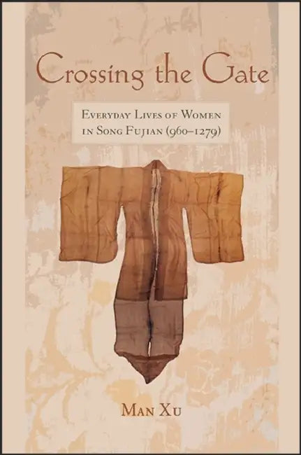 Crossing the Gate: Everyday Lives of Women in Song Fujian (960-1279) by Man Xu